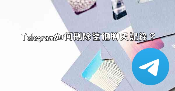 Telegram如何刪除整個聊天記錄？
