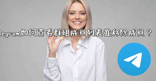 Telegram如何查看群組成員列表並移除成員？