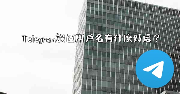 Telegram設置用戶名有什麼好處？