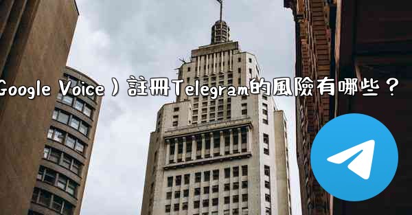 使用虛擬手機號（如Google Voice）註冊Telegram的風險有哪些？