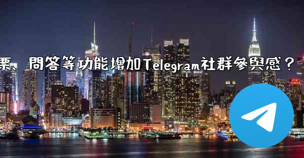 <b>如何利用投票、問答等功能增加Telegram社群參與感？</b>