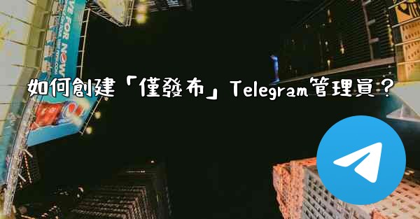 如何創建「僅發布」Telegram管理員？