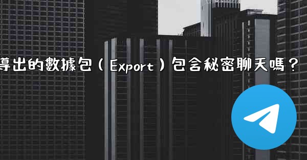 Telegram導出的數據包（Export）包含秘密聊天嗎？