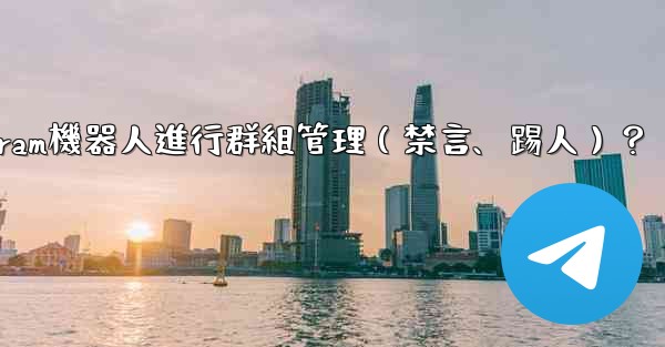 如何使用Telegram機器人進行群組管理（禁言、踢人）？