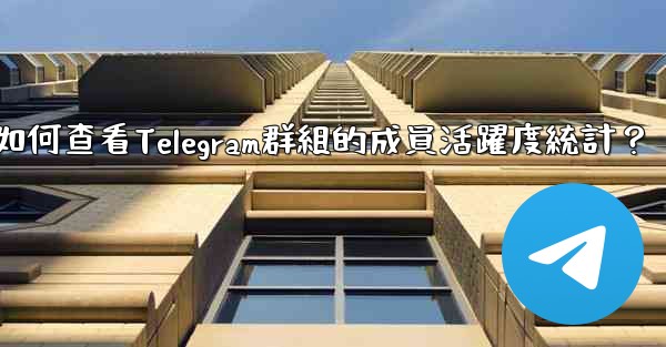 如何查看Telegram群組的成員活躍度統計？