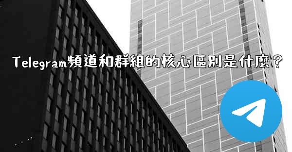 Telegram頻道和群組的核心區別是什麼？