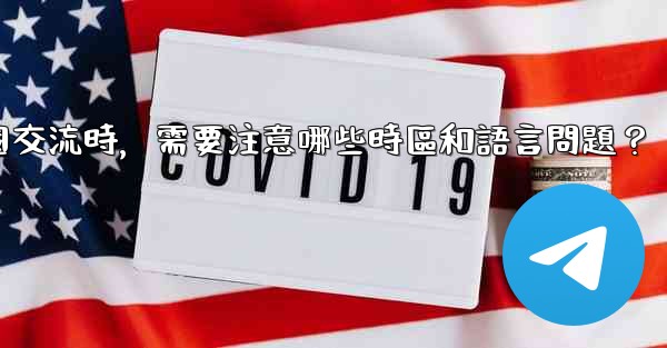 <b>使用Telegram進行跨國交流時，需要注意哪些時區和語言問題？</b>