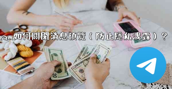 Telegram如何關閉消息預覽（防止隱私洩露）？