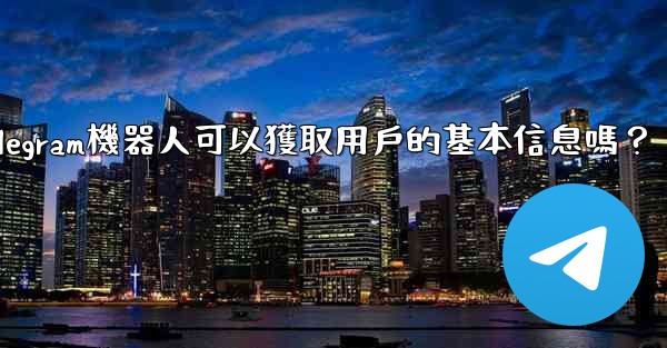 Telegram機器人可以獲取用戶的基本信息嗎？