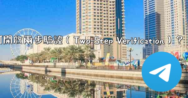 Telegram如何開啟兩步驗證（Two-Step Verification）？