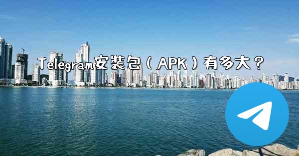 Telegram安裝包（APK）有多大？