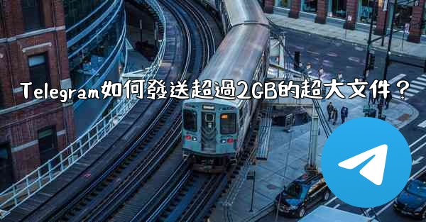 <b>Telegram如何發送超過2GB的超大文件？</b>