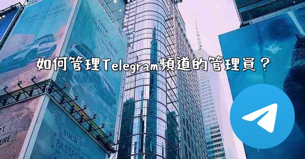 如何管理Telegram頻道的管理員？