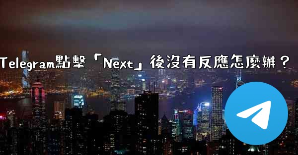 Telegram點擊「Next」後沒有反應怎麼辦？