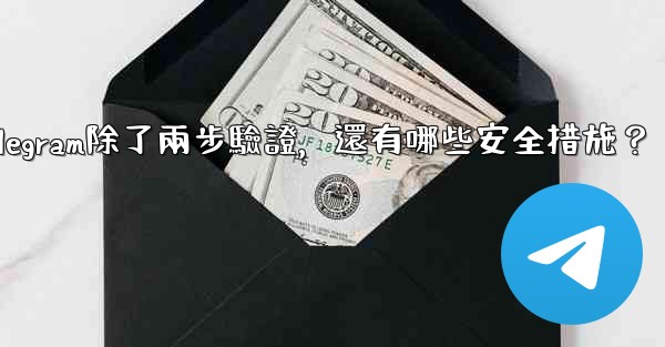 <b>Telegram除了兩步驗證，還有哪些安全措施？</b>