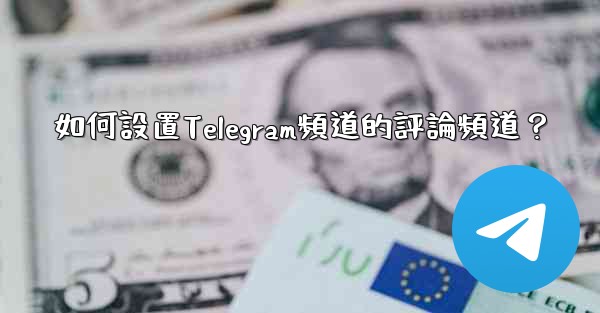 如何設置Telegram頻道的評論頻道？