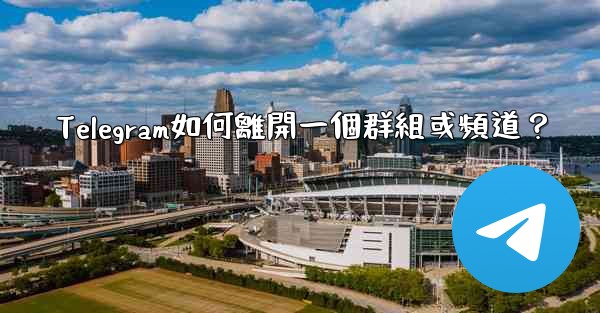 Telegram如何離開一個群組或頻道？