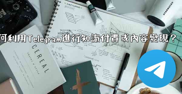 如何利用Telegram進行知識付費或內容變現？