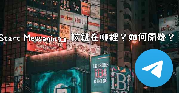 Telegram「Start Messaging」按鈕在哪裡？如何開始？