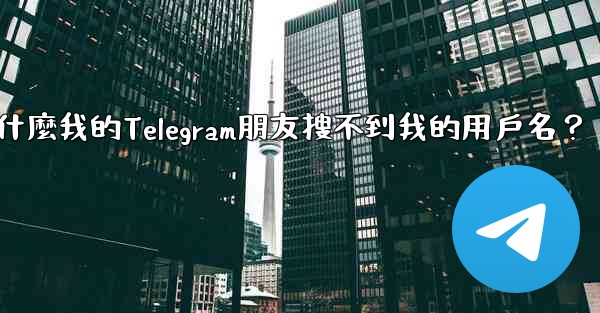 為什麼我的Telegram朋友搜不到我的用戶名？