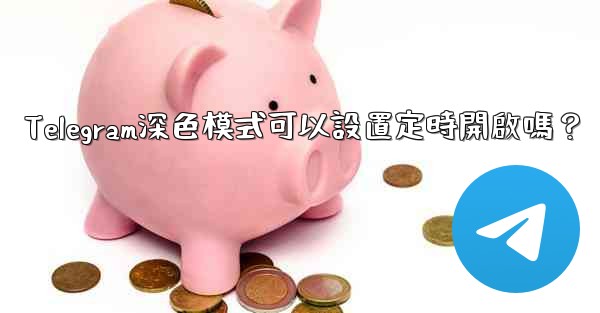 Telegram深色模式可以設置定時開啟嗎？