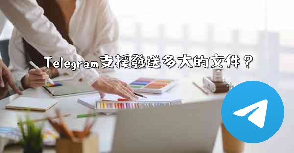 Telegram支援發送多大的文件？