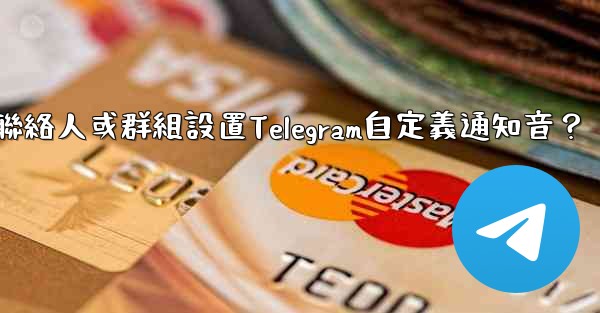 如何為特定聯絡人或群組設置Telegram自定義通知音？