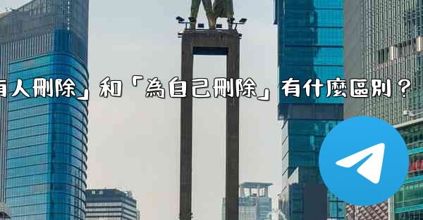 Telegram「為所有人刪除」和「為自己刪除」有什麼區別？