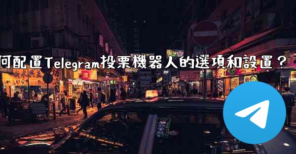 如何配置Telegram投票機器人的選項和設置？