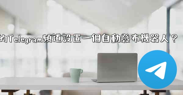 如何為我的Telegram頻道設置一個自動發布機器人？