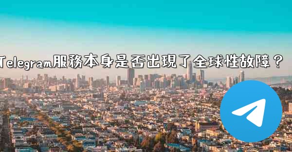 如何判斷Telegram服務本身是否出現了全球性故障？