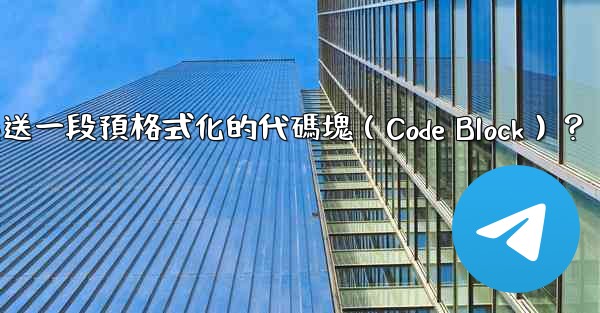 <b>Telegram如何發送一段預格式化的代碼塊（Code Block）？</b>