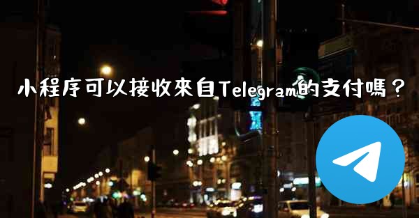 小程序可以接收來自Telegram的支付嗎？