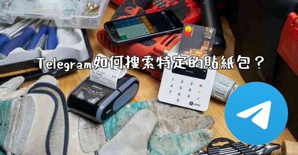 <b>Telegram如何搜索特定的貼紙包？</b>