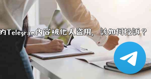 發現我的Telegram內容被他人盜用，該如何投訴？
