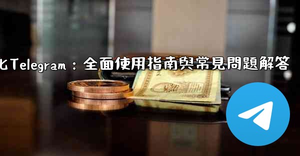 初始化Telegram：全面使用指南與常見問題解答