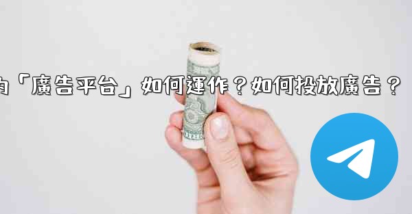 Telegram的「廣告平台」如何運作？如何投放廣告？