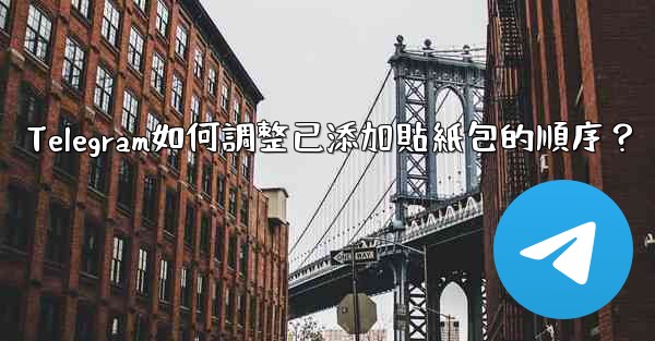 <b>Telegram如何調整已添加貼紙包的順序？</b>