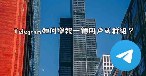<b>Telegram如何舉報一個用戶或群組？</b>