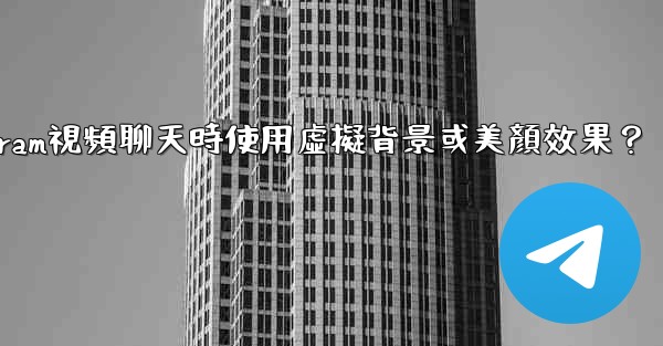 如何在使用Telegram視頻聊天時使用虛擬背景或美顏效果？