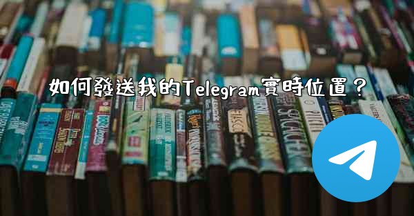 如何發送我的Telegram實時位置？