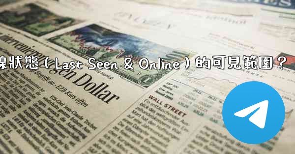 <b>Telegram如何設置在線狀態（Last Seen & Online）的可見範圍？</b>