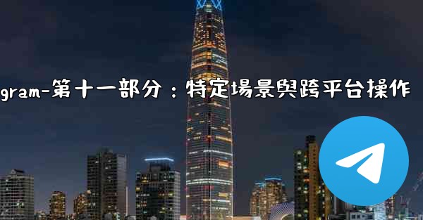 Telegram-第十一部分：特定場景與跨平台操作