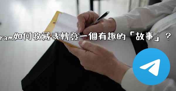 <b>Telegram如何收藏或轉發一個有趣的「故事」？</b>