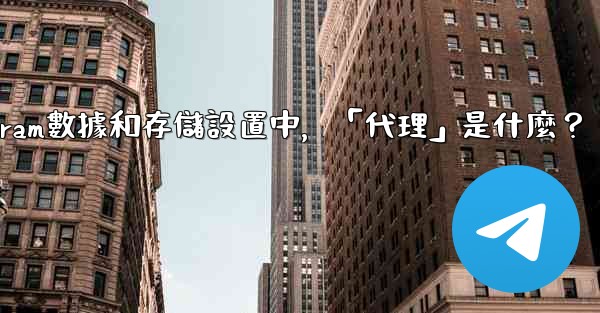 <b>Telegram數據和存儲設置中，「代理」是什麼？</b>