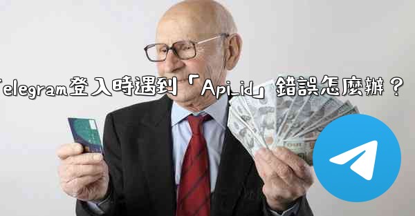 Telegram登入時遇到「Api_id」錯誤怎麼辦？