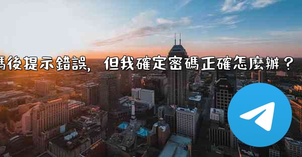 Telegram輸入兩步驗證密碼後提示錯誤，但我確定密碼正確怎麼辦？