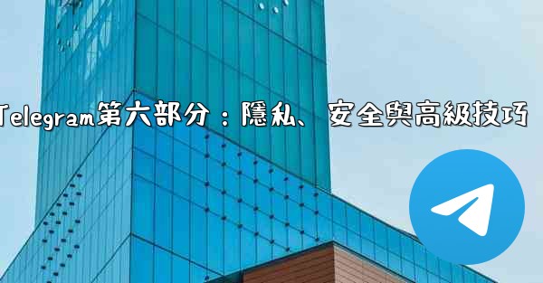 Telegram第六部分：隱私、安全與高級技巧