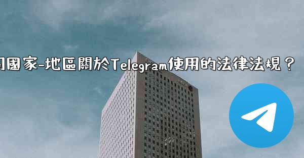 如何遵守不同國家-地區關於Telegram使用的法律法規？
