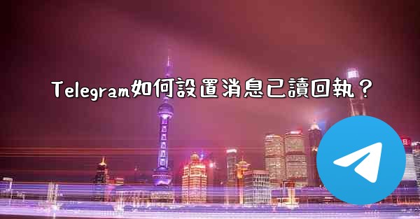 Telegram如何設置消息已讀回執？